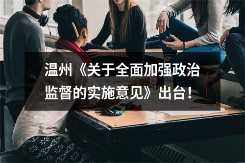 温州《关于全面加强政治监督的实施意见》出台！