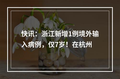 快讯：浙江新增1例境外输入病例，仅7岁！在杭州