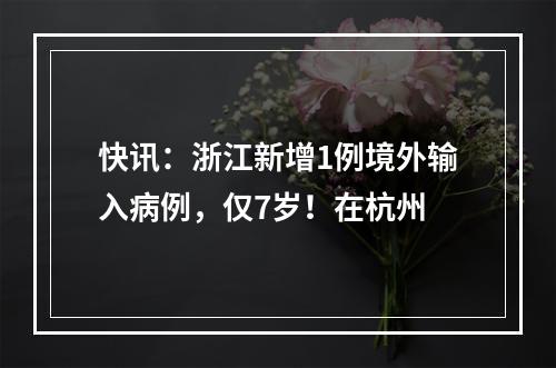 快讯：浙江新增1例境外输入病例，仅7岁！在杭州