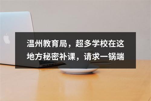 温州教育局，超多学校在这地方秘密补课，请求一锅端