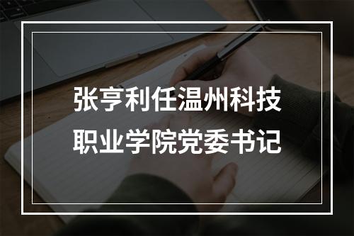 张亨利任温州科技职业学院党委书记