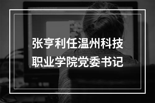 张亨利任温州科技职业学院党委书记