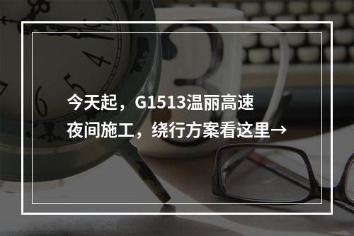 今天起，G1513温丽高速夜间施工，绕行方案看这里→