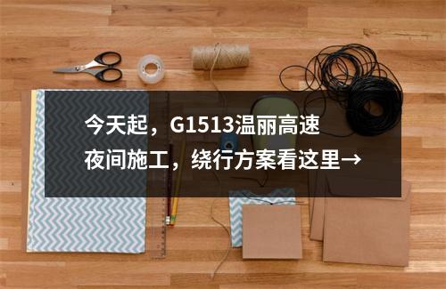 今天起，G1513温丽高速夜间施工，绕行方案看这里→