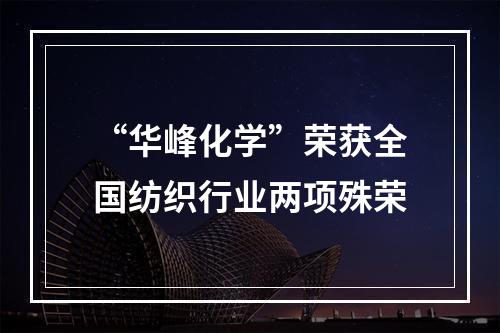 “华峰化学”荣获全国纺织行业两项殊荣
