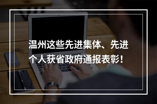 温州这些先进集体、先进个人获省政府通报表彰！