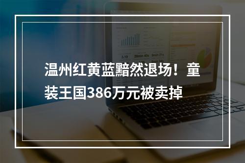 温州红黄蓝黯然退场！童装王国386万元被卖掉
