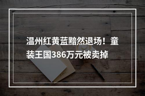 温州红黄蓝黯然退场！童装王国386万元被卖掉