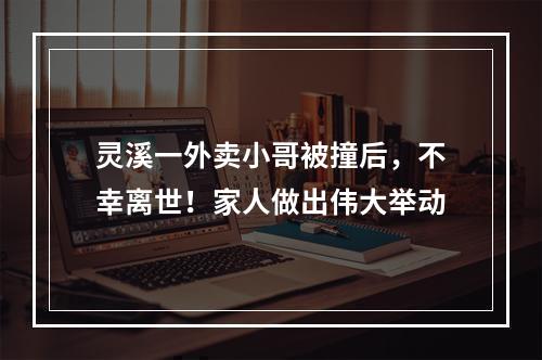 灵溪一外卖小哥被撞后，不幸离世！家人做出伟大举动