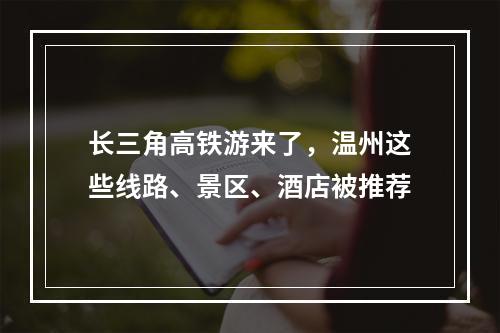 长三角高铁游来了，温州这些线路、景区、酒店被推荐