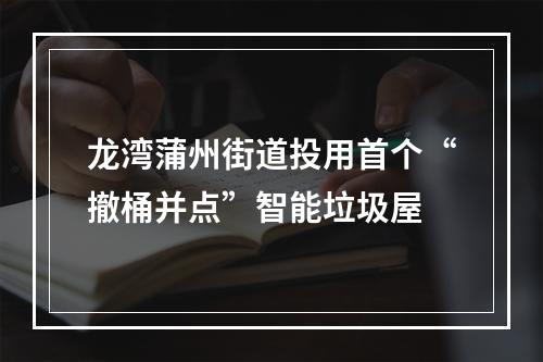 龙湾蒲州街道投用首个“撤桶并点”智能垃圾屋
