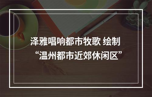 泽雅唱响都市牧歌 绘制“温州都市近郊休闲区”