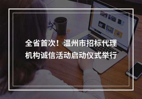 全省首次！温州市招标代理机构诚信活动启动仪式举行
