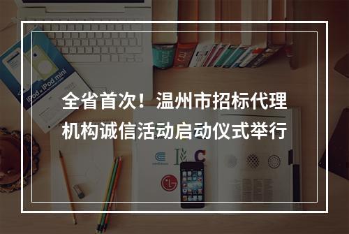 全省首次！温州市招标代理机构诚信活动启动仪式举行