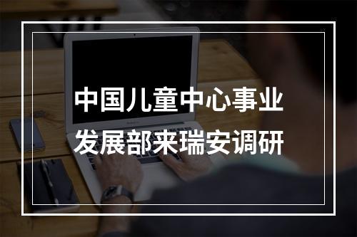 中国儿童中心事业发展部来瑞安调研