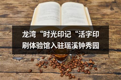 龙湾“时光印记“活字印刷体验馆入驻瑶溪钟秀园