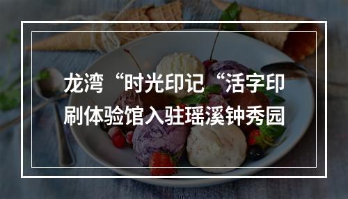 龙湾“时光印记“活字印刷体验馆入驻瑶溪钟秀园