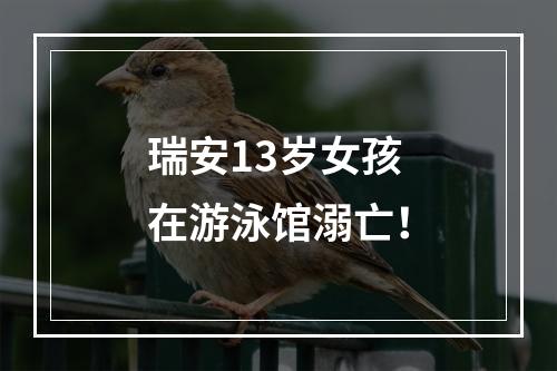 瑞安13岁女孩在游泳馆溺亡！