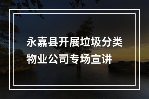 永嘉县开展垃圾分类物业公司专场宣讲