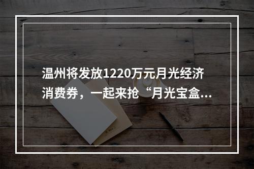 温州将发放1220万元月光经济消费券，一起来抢“月光宝盒”