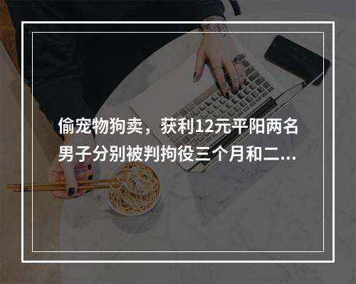 偷宠物狗卖，获利12元平阳两名男子分别被判拘役三个月和二个月并罚金1000元