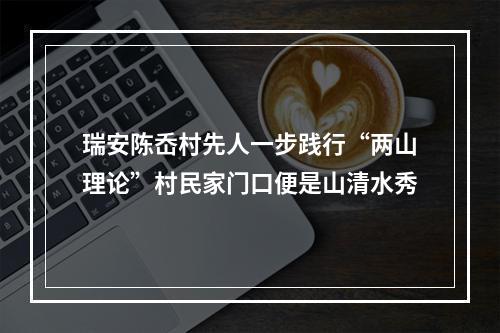 瑞安陈岙村先人一步践行“两山理论”村民家门口便是山清水秀
