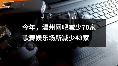 今年，温州网吧减少70家歌舞娱乐场所减少43家