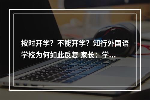 按时开学？不能开学？知行外国语学校为何如此反复 家长：学校承诺落空，孩子怎么办