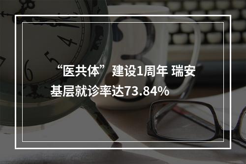 “医共体”建设1周年 瑞安基层就诊率达73.84%