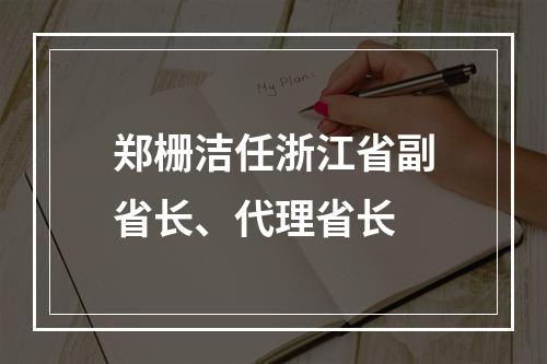 郑栅洁任浙江省副省长、代理省长