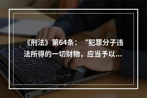 《刑法》第64条：“犯罪分子违法所得的一切财物，应当予以追缴或者责令退赔”。