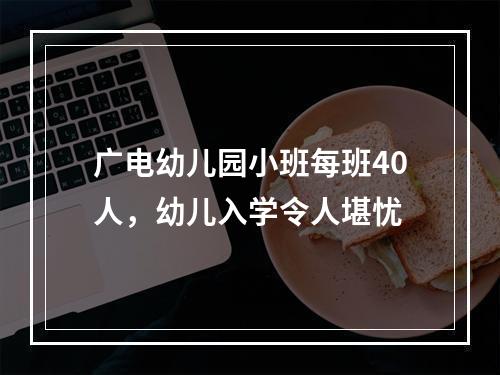广电幼儿园小班每班40人，幼儿入学令人堪忧