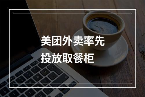 美团外卖率先投放取餐柜