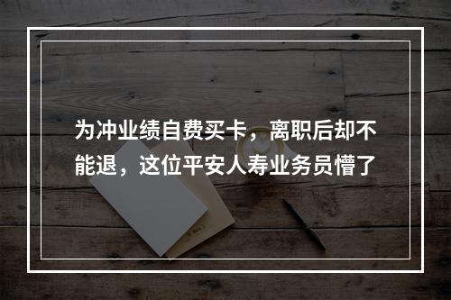 为冲业绩自费买卡，离职后却不能退，这位平安人寿业务员懵了