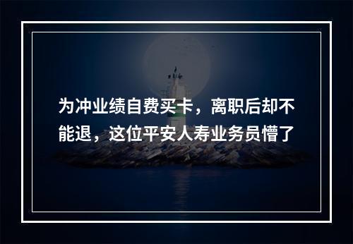 为冲业绩自费买卡，离职后却不能退，这位平安人寿业务员懵了