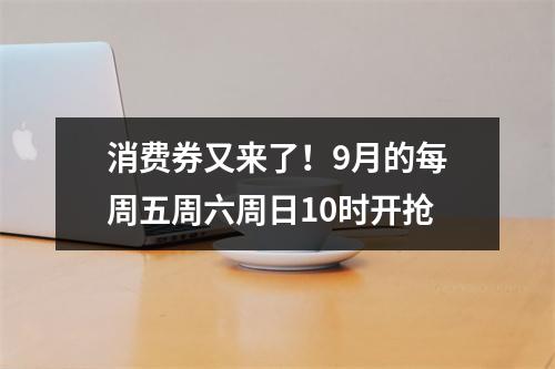 消费券又来了！9月的每周五周六周日10时开抢