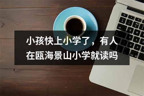 小孩快上小学了，有人在瓯海景山小学就读吗