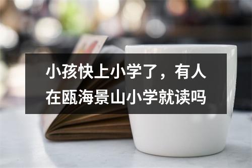 小孩快上小学了，有人在瓯海景山小学就读吗
