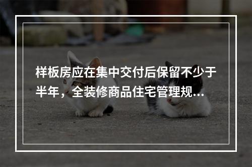 样板房应在集中交付后保留不少于半年，全装修商品住宅管理规范向社会征求意 ...