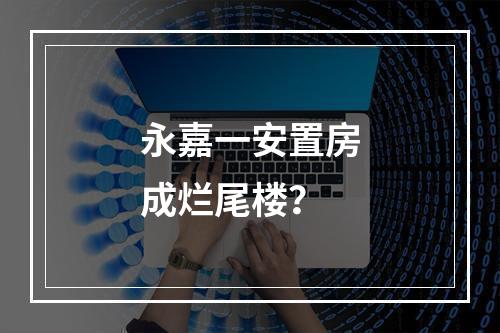 永嘉一安置房成烂尾楼？