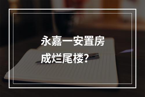 永嘉一安置房成烂尾楼？