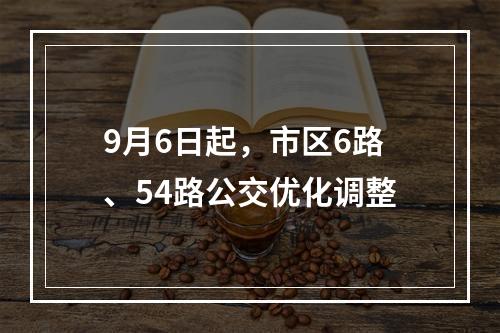 9月6日起，市区6路、54路公交优化调整