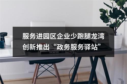 服务进园区企业少跑腿龙湾创新推出“政务服务驿站”