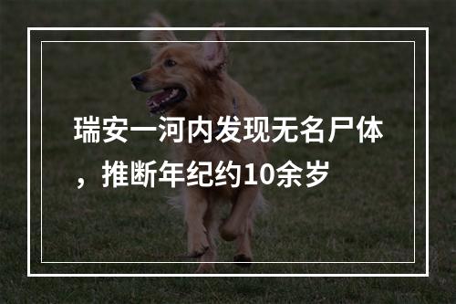 瑞安一河内发现无名尸体，推断年纪约10余岁