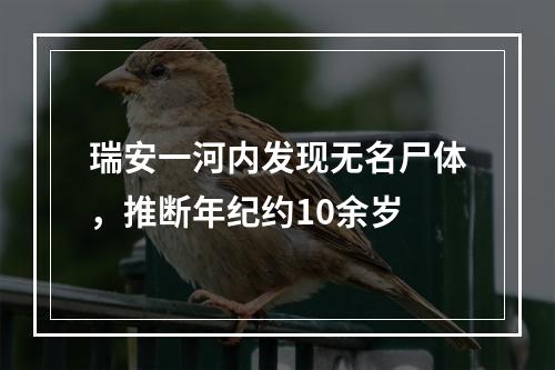 瑞安一河内发现无名尸体，推断年纪约10余岁
