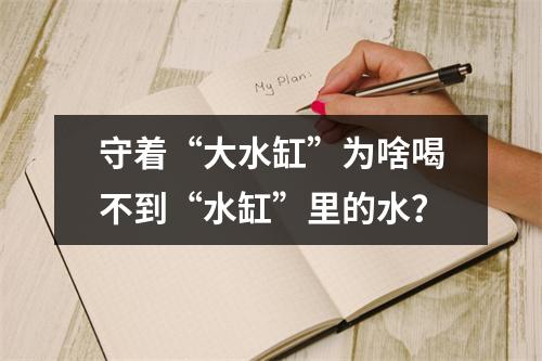 守着“大水缸”为啥喝不到“水缸”里的水？