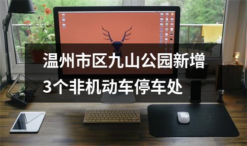 温州市区九山公园新增3个非机动车停车处