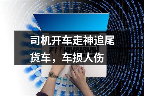 司机开车走神追尾货车，车损人伤
