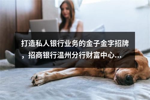 打造私人银行业务的金子金字招牌，招商银行温州分行财富中心升格为私人银行中心