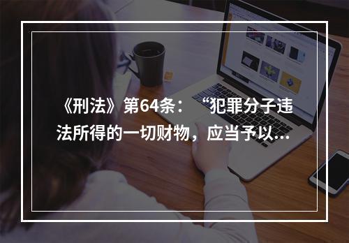 《刑法》第64条：“犯罪分子违法所得的一切财物，应当予以追缴或者责令退赔”。